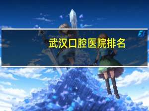 武汉口腔医院排名(武汉那个口腔医院比较好)