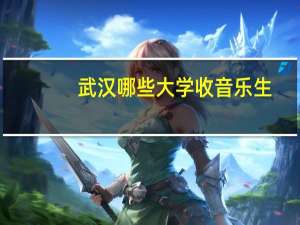 武汉哪些大学收音乐生