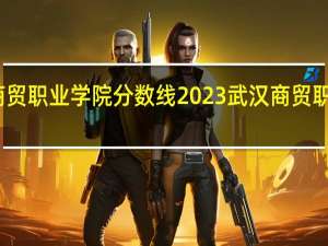 武汉商贸职业学院分数线2023 武汉商贸职业技术学院