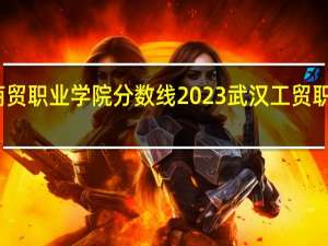 武汉商贸职业学院分数线2023 武汉工贸职业技术学院