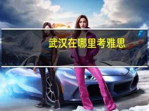 武汉在哪里考雅思