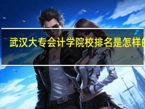 武汉大专会计学院校排名是怎样的呢