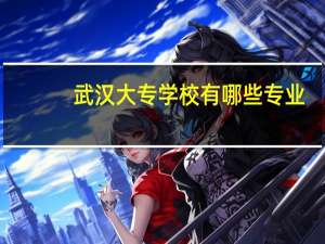 武汉大专学校有哪些专业