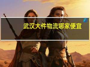 武汉大件物流哪家便宜