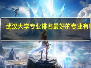 武汉大学专业排名 最好的专业有哪些