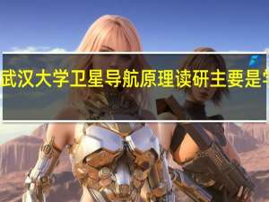 武汉大学卫星导航原理读研主要是学什么