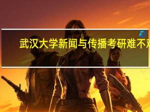 武汉大学新闻与传播考研难不难