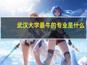 武汉大学最牛的专业是什么
