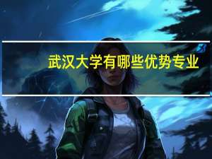 武汉大学有哪些优势专业