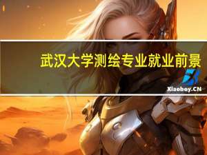 武汉大学测绘专业就业前景