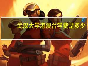 武汉大学港澳台学费是多少