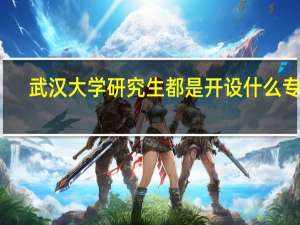武汉大学研究生都是开设什么专业