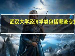武汉大学经济学类包括哪些专业
