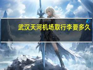 武汉天河机场取行李要多久