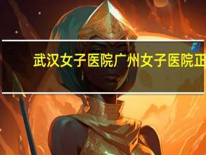 武汉女子医院 广州女子医院正规吗