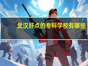 武汉好点的专科学校有哪些