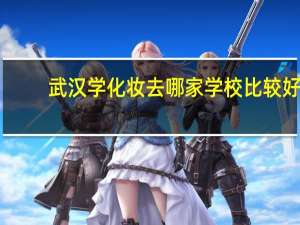 武汉学化妆去哪家学校比较好