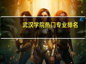 武汉学院热门专业排名