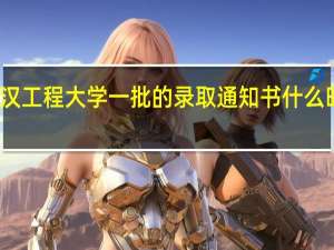 武汉工程大学一批的录取通知书什么时候发放