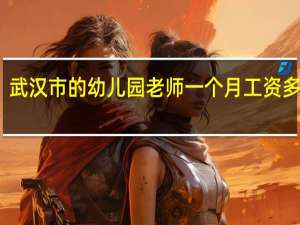 武汉市的幼儿园老师一个月工资多少钱