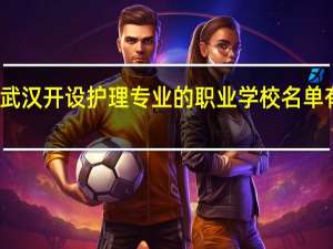 武汉开设护理专业的职业学校名单有哪些