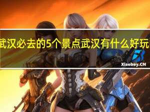 武汉必去的5个景点 武汉有什么好玩的景点