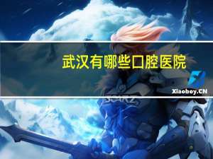 武汉有哪些囗腔医院？武汉那个口腔医院比较好