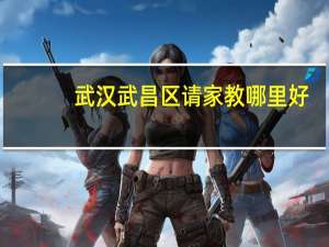 武汉武昌区请家教哪里好，武汉学大教育好不好