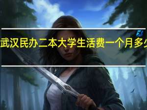 武汉民办二本大学生活费一个月多少够用