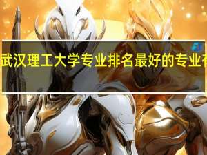 武汉理工大学专业排名 最好的专业有哪些