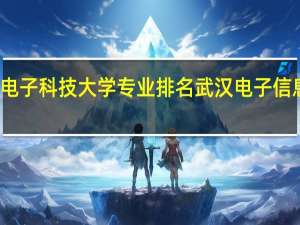 武汉电子科技大学专业排名 武汉电子信息专修学院