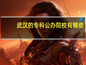 武汉的专科公办院校有哪些