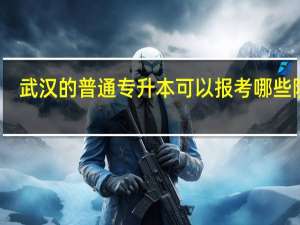 武汉的普通专升本可以报考哪些院校