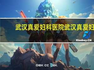 武汉真爱妇科医院 武汉真爱妇产医院有限公司怎么样