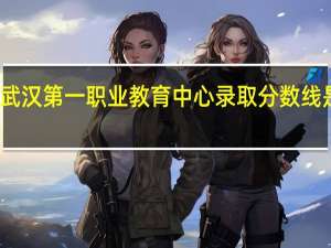 武汉第一职业教育中心录取分数线是多少