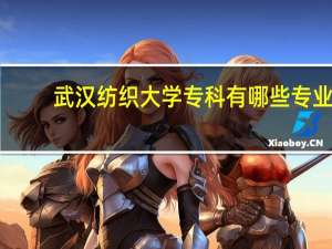武汉纺织大学专科有哪些专业