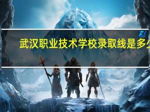 武汉职业技术学校录取线是多少