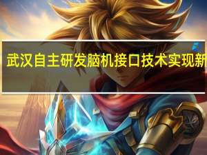 武汉自主研发脑机接口技术实现新突破