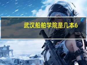武汉船舶学院是几本6