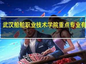 武汉船舶职业技术学院重点专业有哪些