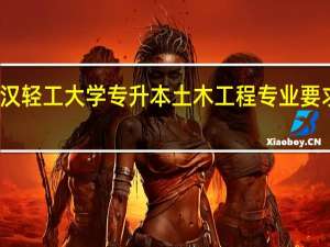 武汉轻工大学专升本土木工程专业要求严格吗