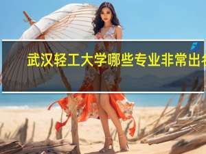 武汉轻工大学哪些专业非常出名