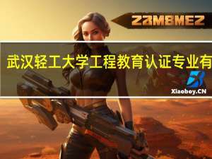 武汉轻工大学工程教育认证专业有哪些