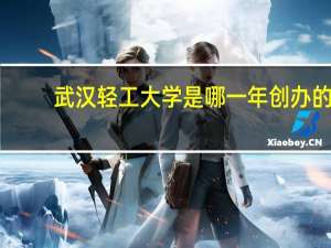武汉轻工大学是哪一年创办的