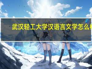 武汉轻工大学汉语言文学怎么样