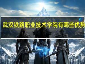 武汉铁路职业技术学院有哪些优势专业
