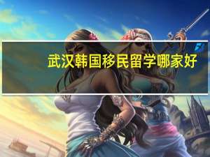 武汉韩国移民留学哪家好