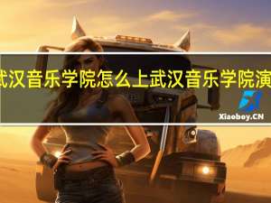 武汉音乐学院怎么上 武汉音乐学院演艺学院