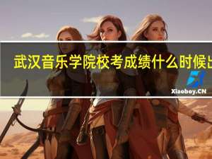 武汉音乐学院校考成绩什么时候出来