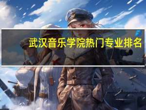 武汉音乐学院热门专业排名